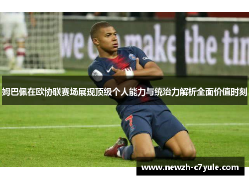 姆巴佩在欧协联赛场展现顶级个人能力与统治力解析全面价值时刻 姆巴佩在欧协联赛场展现顶级个人能力与统治力解析全面价值时刻