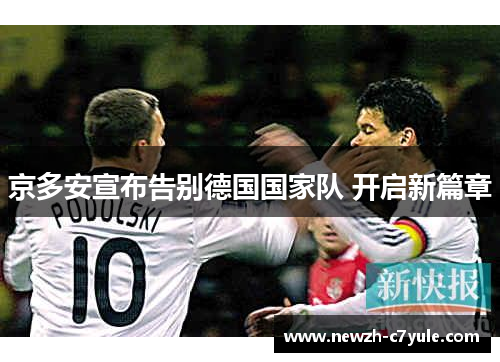 京多安宣布告别德国国家队 开启新篇章