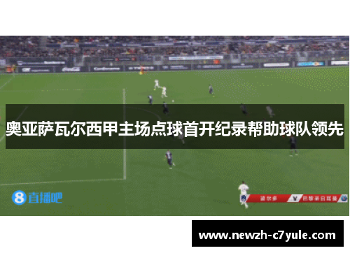 奥亚萨瓦尔西甲主场点球首开纪录帮助球队领先 奥亚萨瓦尔西甲主场点球首开纪录帮助球队领先