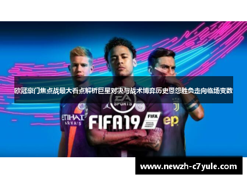 欧冠豪门焦点战最大看点解析巨星对决与战术博弈历史恩怨胜负走向临场变数 欧冠豪门焦点战最大看点解析巨星对决与战术博弈历史恩怨胜负走向临场变数
