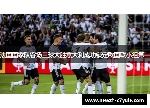 法国国家队客场三球大胜意大利成功锁定欧国联小组第一