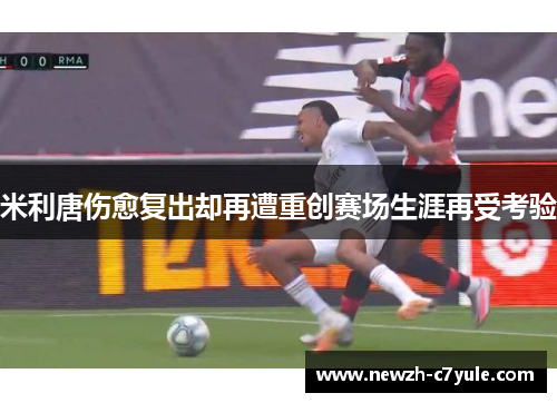 米利唐伤愈复出却再遭重创赛场生涯再受考验