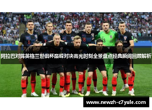 阿拉巴对阵英格兰世俱杯巅峰对决高光时刻全景盘点经典瞬间回顾解析