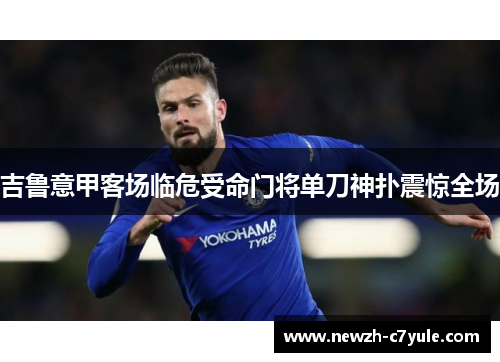 吉鲁意甲客场临危受命门将单刀神扑震惊全场