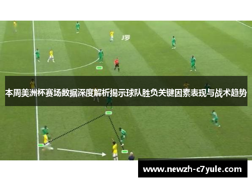 本周美洲杯赛场数据深度解析揭示球队胜负关键因素表现与战术趋势 本周美洲杯赛场数据深度解析揭示球队胜负关键因素表现与战术趋势