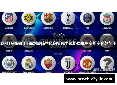 欧冠16强豪门正面对决阵容风向显现争冠格局再生变新变化趋势下 欧冠16强豪门正面对决阵容风向显现争冠格局再生变新变化趋势下